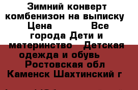 Зимний конверт комбенизон на выписку › Цена ­ 1 500 - Все города Дети и материнство » Детская одежда и обувь   . Ростовская обл.,Каменск-Шахтинский г.